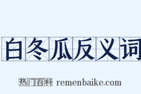 白冬瓜反义词是什么意思的图片